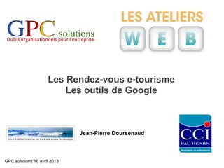 Les Rendez-vous e-tourisme
                         Les outils de Google



                              Jean-Pierre Doursenaud



GPC.solutions 16 avril 2013
 