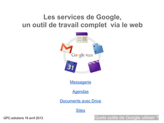 Les services de Google,
            un outil de travail complet via le web




                                  Messagerie

                                    Agendas

                              Documents avec Drive

                                     Sites
GPC.solutions 16 avril 2013                    Quels outils de Google utiliser ?
 