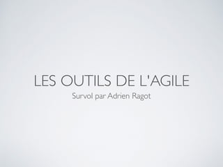LES OUTILS DE L'AGILE
Overview par Adrien Ragot
www.slideshare.net/aragot1/les-outils-de-lagile
 