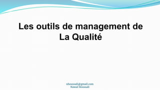 nhoussali@gmail.com
Nawal Houssali
Les outils de management de
La Qualité
 