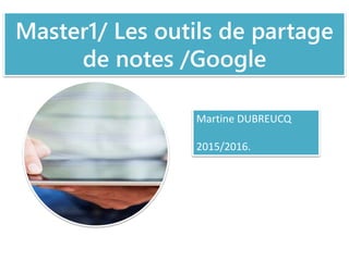 Master1/ Les outils de partage
de notes /Google
Martine DUBREUCQ
2015/2016.
 