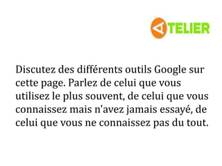Discutez des différents outils Google sur
cette page. Parlez de celui que vous
utilisez le plus souvent, de celui que vous
connaissez mais n'avez jamais essayé, de
celui que vous ne connaissez pas du tout.
 