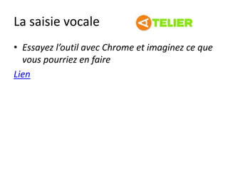 La saisie vocale
• Essayez l’outil avec Chrome et imaginez ce que
vous pourriez en faire
Lien
 