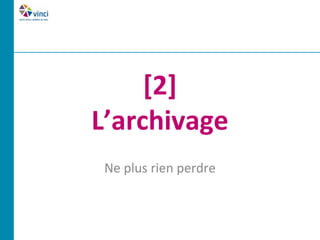 [2]
L’archivage
 Ne plus rien perdre
 