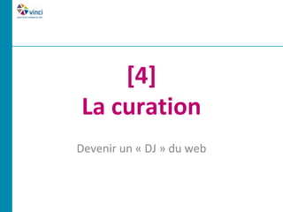 [4]
La curation
Devenir un « DJ » du web
 