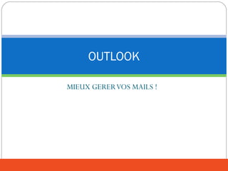 MIEUX GERERVOS MAILS !
OUTLOOK
 