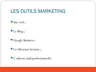 LES OUTILS MARKETING
Site web ;
Le Blog ;
Google Business ;
Les Réseaux Sociaux ;
L’adresse mail professionnelle.
 