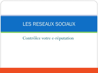 Contrôlez votre e-réputation
LES RESEAUX SOCIAUX
 