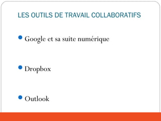 LES OUTILS DE TRAVAIL COLLABORATIFS
Google et sa suite numérique
Dropbox
Outlook
 