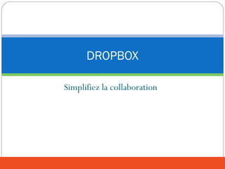 Simplifiez la collaboration
DROPBOX
 