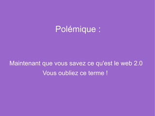 Polémique : Maintenant que vous savez ce qu'est le web 2.0 Vous oubliez ce terme !  