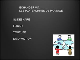 ECHANGER VIA  LES PLATEFORMES DE PARTAGE SLIDESHARE FLICKR YOUTUBE DAILYMOTION 