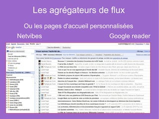 Les agrégateurs de flux
  Ou les pages d'accueil personnalisées
Netvibes                      Google reader


  ...
 