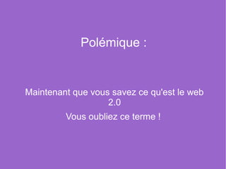 Polémique :


Maintenant que vous savez ce qu'est le web
                   2.0
         Vous oubliez ce terme !
 