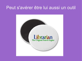 Peut s'avérer être lui aussi un outil
 