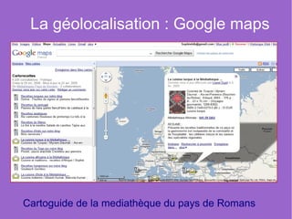 La géolocalisation : Google maps




Cartoguide de la mediathèque du pays de Romans
 