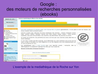 Google :
des moteurs de recherches personnalisées
                (ebooks)




   L'exemple de la mediathèque de la Roche sur Yon
 