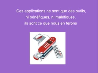 Ces applications ne sont que des outils,
     ni bénéfiques, ni maléfiques,
    ils sont ce que nous en ferons
 