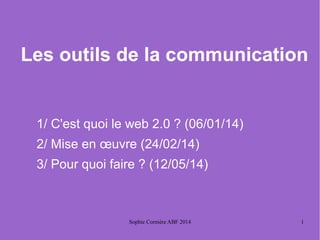 Sophie Cornière ABF 2014 1
Les outils de la communication
1/ C'est quoi le web 2.0 ? (06/01/14)
2/ Mise en œuvre (24/02/14)
3/ Pour quoi faire ? (12/05/14)
 