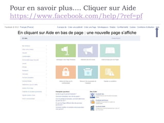 Pour en savoir plus…. Cliquer sur Aide
https://www.facebook.com/help/?ref=pf

  En cliquant sur Aide en bas de page : une nouvelle page s’affiche
 