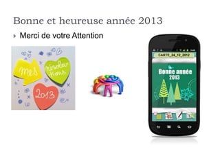 Bonne et heureuse année 2013
   Merci de votre Attention
 