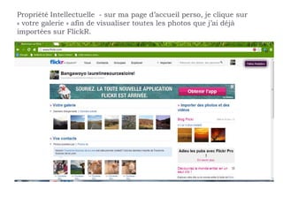 Propriété Intellectuelle - sur ma page d’accueil perso, je clique sur
« votre galerie » afin de visualiser toutes les photos que j’ai déjà
importées sur FlickR.
 