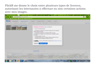 FlickR me donne le choix entre plusieurs types de licences,
autorisant les internautes à effectuer ou non certaines actions
avec mes images.
 
