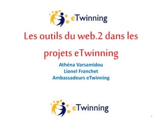 Les outils du web.2 dans les
projets eTwinning
Athéna Varsamidou
Lionel Franchet
Ambassadeurs eTwinning
1
 