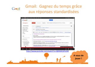 Gmail: Gagnez du temps grâce
aux réponses standardisées

http://www.youtube.com/watch?v=QBD6KEdPsGM

A vous de
jouer !

 