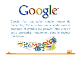 Google n’est pas qu’un simple moteur de
recherche, c’est aussi tout un panel de services
pratiques et gratuits qui peuvent...