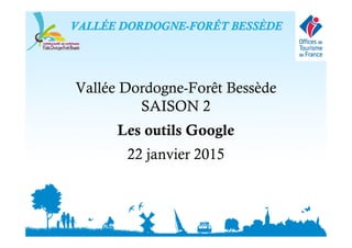 Vallée Dordogne-Forêt Bessède
SAISON 2
Les outils Google
22 janvier 2015
VALLVALLÉÉE DORDOGNEE DORDOGNE--FORÊT BESSFORÊT BESSÈÈDEDE
 