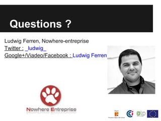 Questions ?
Ludwig Ferren, Nowhere-entreprise
Twitter : _ludwig_
Google+/Viadeo/Facebook : Ludwig Ferren
 