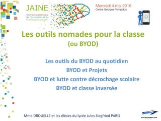 Les outils nomades pour la classe
(ou BYOD)
Les outils du BYOD au quotidien
BYOD et Projets
BYOD et lutte contre décrochage scolaire
BYOD et classe inversée
Mme DROUELLE et les élèves du lycée Jules Siegfried PARIS
 