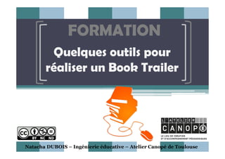 FORMATION
Quelques outils pour
réaliser un Book Trailer
Natacha DUBOIS – Ingénierie éducative – Atelier Canopé de Toulouse
 