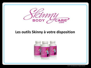 Les outils Skinny à votre disposition




                             Skinny Body Care 
                                 © 2011 SkinnyBodyCare All Rights Reserved.
 