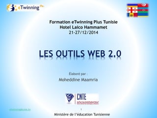 LES OUTILS WEB 2.0
Élaboré par :
Moheddine Maamria
Ministère de l’éducation Tunisienne
Formation eTwinning Plus Tunisie
Hotel Laico Hammamet
21-27/12/2014
etwinning@cnte.tn 1
 