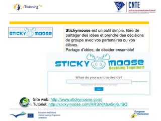Stickymoose est un outil simple, libre de
partager des idées et prendre des décisions
de groupe avec vos partenaires ou vos
élèves.
Partage d'idées, de décider ensemble!
Site web: http://www.stickymoose.com/
Tutoriel: http://stickymoose.com/RRSn6Msn9oKufBQ
 
