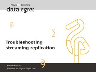 Troubleshooting
streaming replication
Alexey Lesovsky
alexey.lesovsky@dataegret.com
 