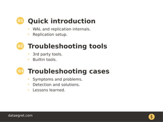 dataegret.com
Quick introduction
• WAL and replication internals.
• Replication setup.
Troubleshooting tools
• 3rd party t...