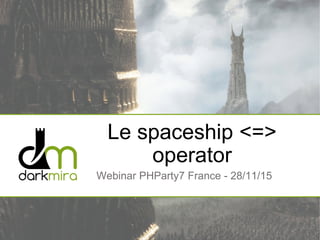Le spaceship <=>
operator
Webinar PHParty7 France - 28/11/15
 