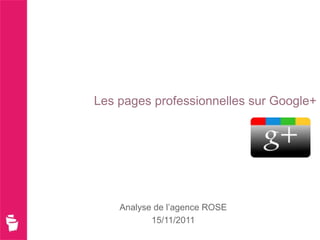 Les pages professionnelles sur Google+




    Analyse de l’agence ROSE
           15/11/2011
 