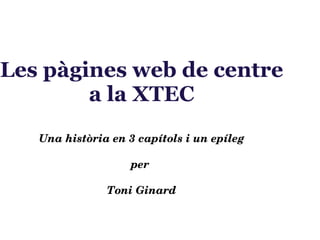 Les pàgines web de centre a la XTEC Una història en 3 capítols i un epíleg per  Toni Ginard 