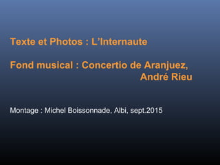 Texte et Photos : L’Internaute
Fond musical : Concertio de Aranjuez,
André Rieu
Montage : Michel Boissonnade, Albi, sept.2015
 