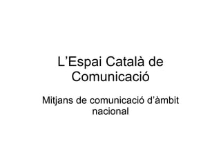 L’Espai Català de Comunicació Mitjans de comunicació d’àmbit nacional 