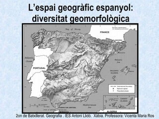 L’espai geogràfic espanyol: diversitat geomorfològica 2on de Batxillerat. Geografia . IES Antoni Llidó.  Xàbia. Professora: Vicenta Maria Ros 