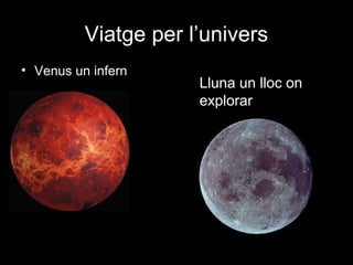 Viatge per l’univers
• Venus un infern

Lluna un lloc on
explorar

 