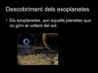 Descobriment dels exoplanetes
• Els exoplanetes, son aquells planetes que
no girin al voltant del sol.

 