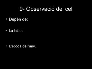 9- Observació del cel
• Depèn de:
• La latitud.

• L’època de l’any.

 