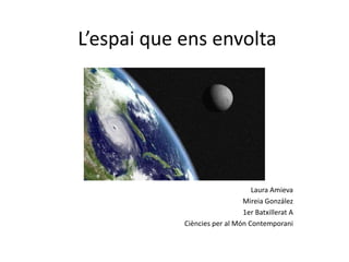 L’espai que ens envolta




                                 Laura Amieva
                              Mireia González
                              1er Batxillerat A
            Ciències per al Món Contemporani
 