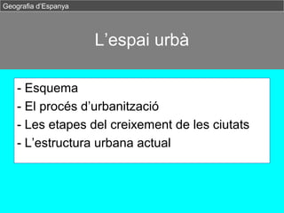 L’espai urbà
- Esquema
- El procés d’urbanització
- Les etapes del creixement de les ciutats
- L’estructura urbana actual
...